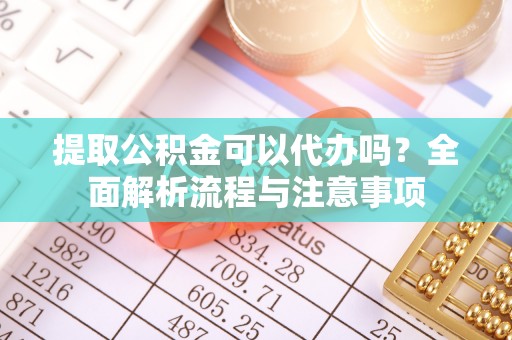 南涧提取公积金可以代办吗？全面解析流程与注意事项