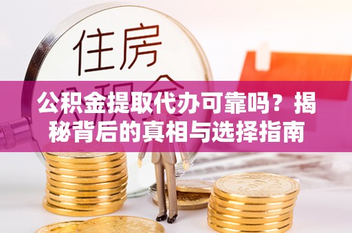 南涧公积金提取代办可靠吗？揭秘背后的真相与选择指南