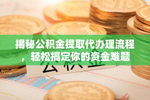 南涧揭秘公积金提取代办理流程，轻松搞定你的资金难题