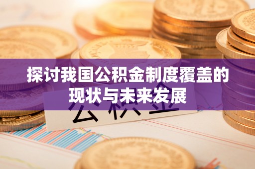 南涧探讨我国公积金制度覆盖的现状与未来发展