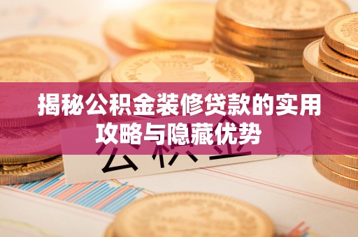 南涧揭秘公积金装修贷款的实用攻略与隐藏优势