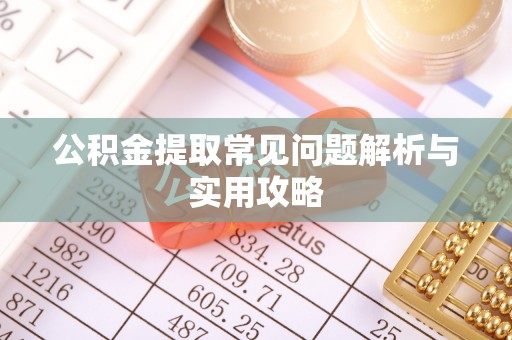 南涧公积金提取常见问题解析与实用攻略