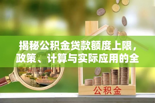 南涧揭秘公积金贷款额度上限，政策、计算与实际应用的全面解析