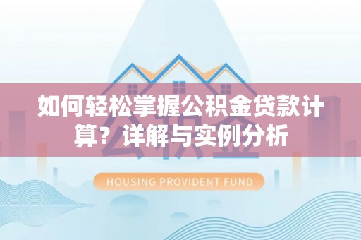 南涧如何轻松掌握公积金贷款计算？详解与实例分析