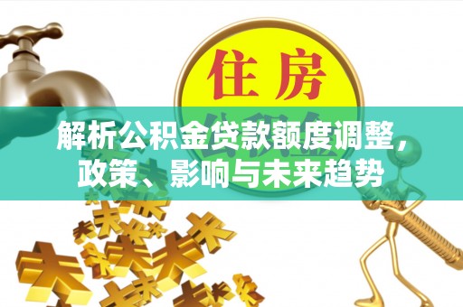 南涧解析公积金贷款额度调整，政策、影响与未来趋势