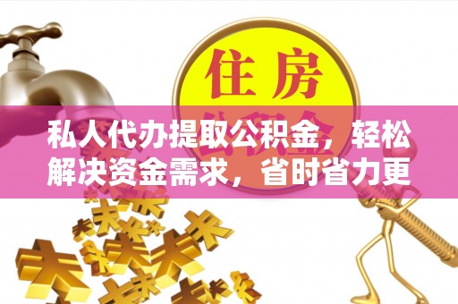 南涧私人代办提取公积金，轻松解决资金需求，省时省力更高效