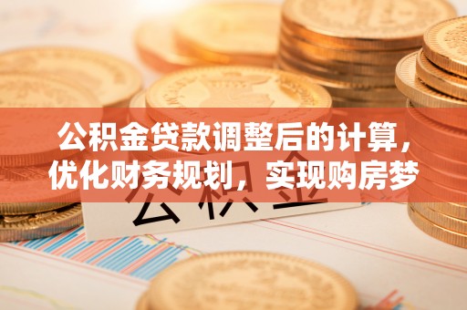 南涧公积金贷款调整后的计算，优化财务规划，实现购房梦想