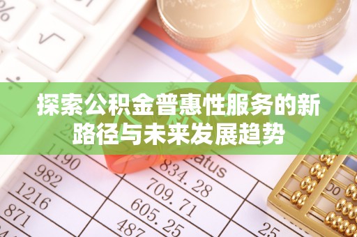 南涧探索公积金普惠性服务的新路径与未来发展趋势