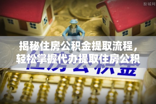 南涧揭秘住房公积金提取流程，轻松掌握代办提取住房公积金技巧