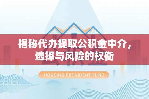 南涧揭秘代办提取公积金中介，选择与风险的权衡