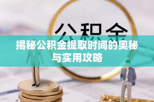南涧揭秘公积金提取时间的奥秘与实用攻略