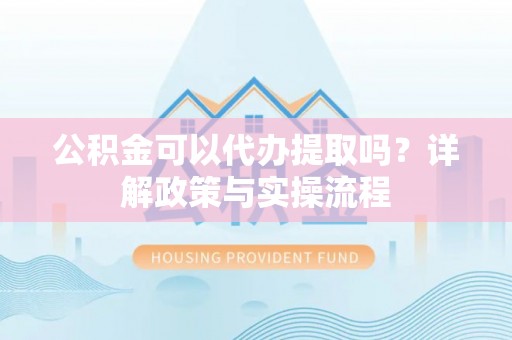 南涧公积金可以代办提取吗？详解政策与实操流程