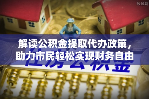 南涧解读公积金提取代办政策，助力市民轻松实现财务自由