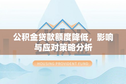 南涧公积金贷款额度降低，影响与应对策略分析