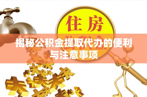 南涧揭秘公积金提取代办的便利与注意事项