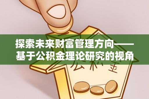 南涧探索未来财富管理方向——基于公积金理论研究的视角