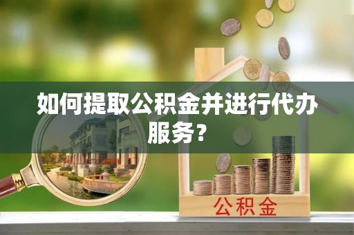 南涧如何提取公积金并进行代办服务？