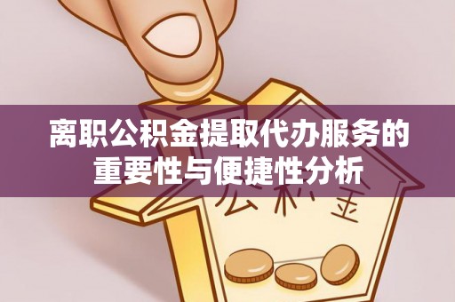 南涧离职公积金提取代办服务的重要性与便捷性分析